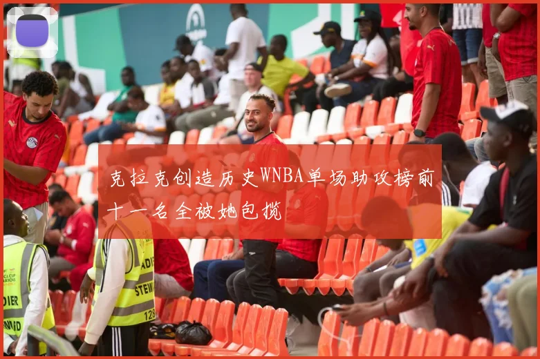 克拉克创造历史WNBA单场助攻榜前十一名全被她包揽