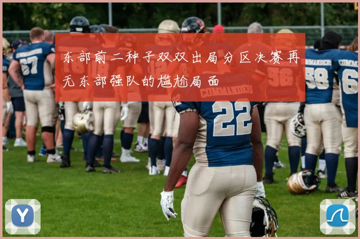 东部前二种子双双出局分区决赛再无东部强队的尴尬局面