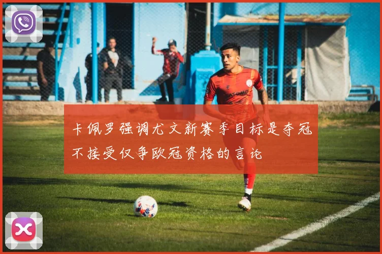 卡佩罗强调尤文新赛季目标是夺冠不接受仅争欧冠资格的言论