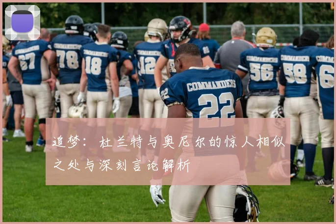 追梦：杜兰特与奥尼尔的惊人相似之处与深刻言论解析